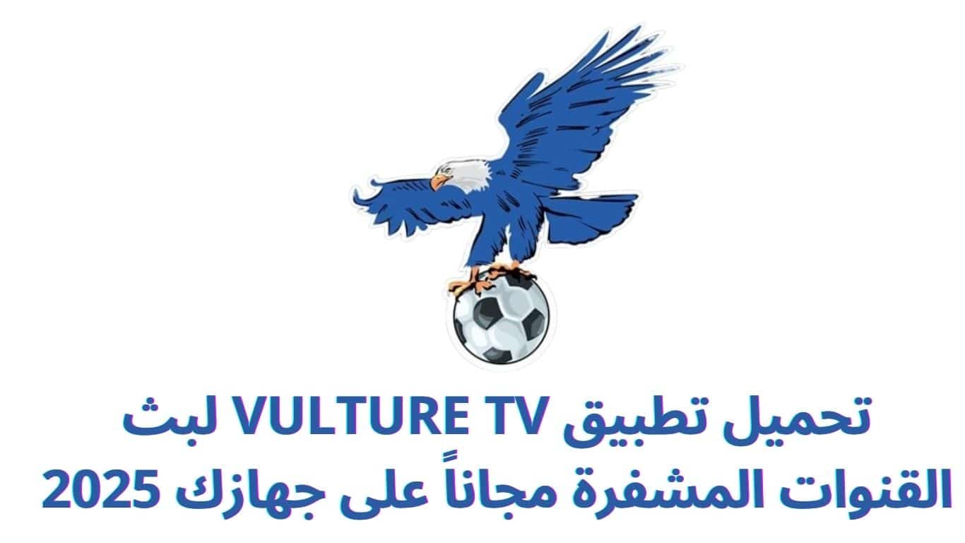 تحميل تطبيق VULTURE TV لبث القنوات المشفرة مجاناً على جهازك 2025